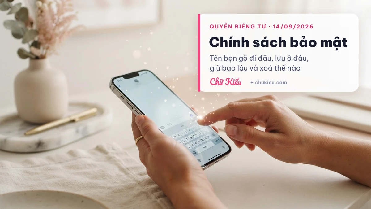 Chính sách bảo mật Chữ Kiểu: tên bạn gõ đi đâu, lưu ở đâu, giữ bao lâu