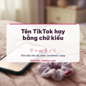 Tên TikTok hay bằng chữ kiểu: 150 mẫu cho nữ, nam, copy 1 chạm